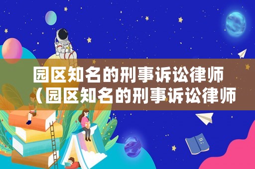 園區知名的刑事訴訟律師（園區知名的刑事訴訟律師有哪些）