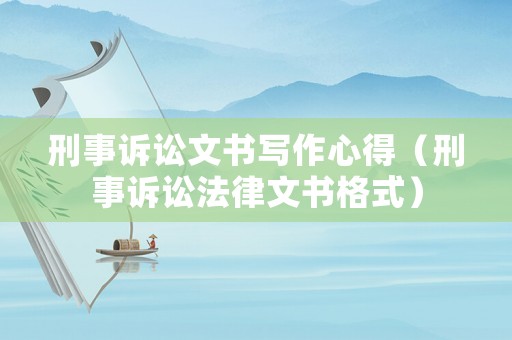 刑事訴訟文書寫作心得（刑事訴訟法律文書格式）