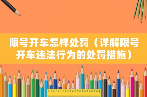 限號開車怎樣處罰（詳解限號開車違法行為的處罰措施）