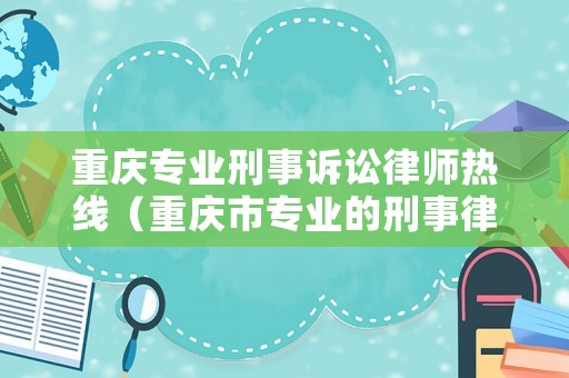 重慶專業(yè)刑事訴訟律師熱線（重慶市專業(yè)的刑事律師）