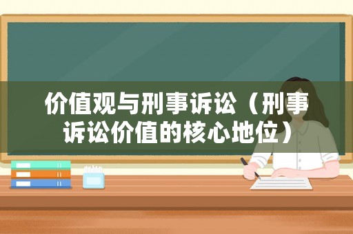 價值觀與刑事訴訟（刑事訴訟價值的核心地位）