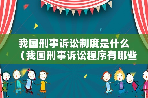 我國刑事訴訟制度是什么（我國刑事訴訟程序有哪些）