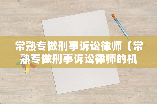 常熟專做刑事訴訟律師（常熟專做刑事訴訟律師的機構）