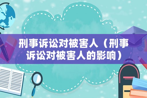 刑事訴訟對被害人（刑事訴訟對被害人的影響）