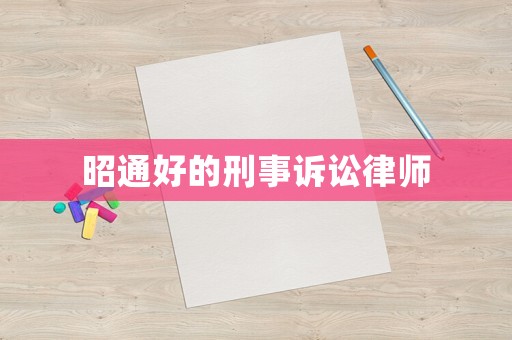 昭通好的刑事訴訟律師