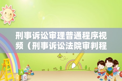 刑事訴訟審理普通程序視頻（刑事訴訟法院審判程序）
