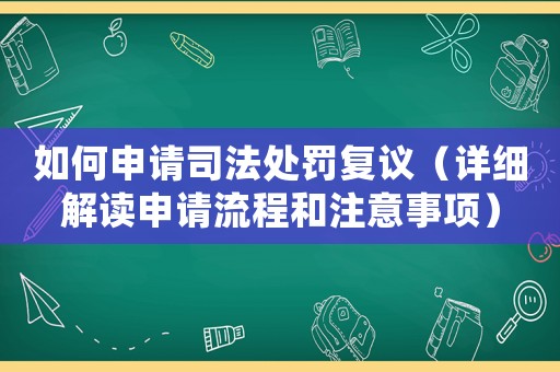 如何申請(qǐng)司法處罰復(fù)議（詳細(xì)解讀申請(qǐng)流程和注意事項(xiàng)）