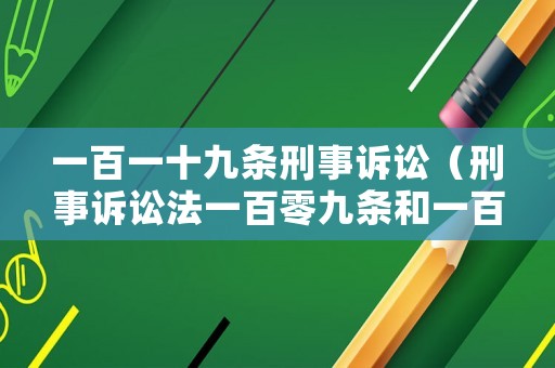 一百一十九條刑事訴訟（刑事訴訟法一百零九條和一百一十二條區(qū)別）