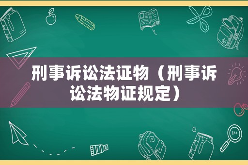 刑事訴訟法證物（刑事訴訟法物證規(guī)定）