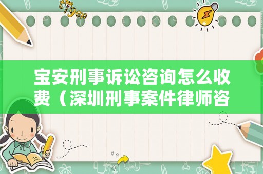 寶安刑事訴訟咨詢怎么收費（深圳刑事案件律師咨詢）