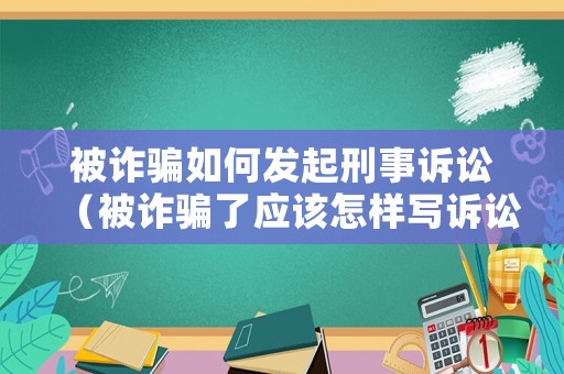 被詐騙如何發(fā)起刑事訴訟（被詐騙了應(yīng)該怎樣寫訴訟書）