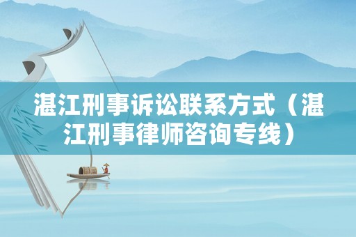湛江刑事訴訟聯系方式（湛江刑事律師咨詢專線）