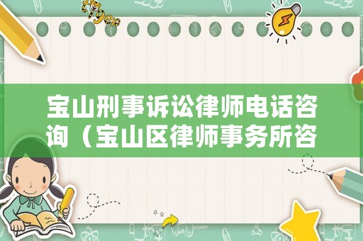 寶山刑事訴訟律師電話咨詢（寶山區(qū)律師事務(wù)所咨詢電話）
