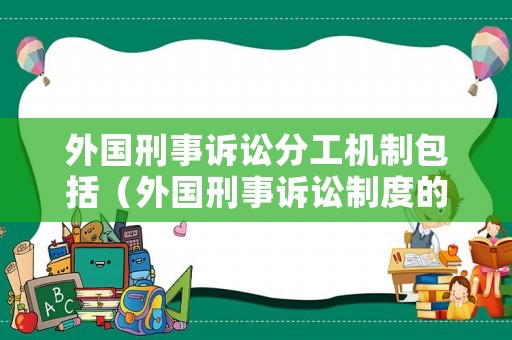 外國刑事訴訟分工機制包括（外國刑事訴訟制度的基本原則主要包括）
