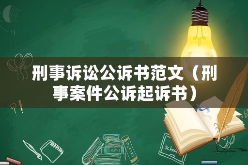 刑事訴訟公訴書范文（刑事案件公訴起訴書）