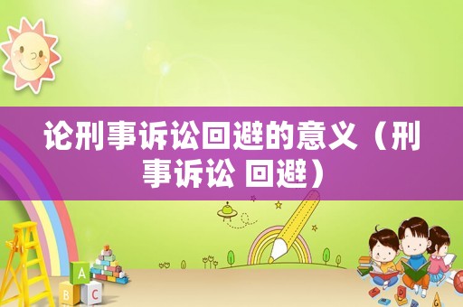 論刑事訴訟回避的意義（刑事訴訟 回避）