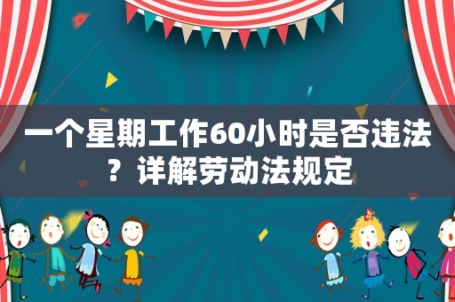 一個星期工作60小時是否違法？詳解勞動法規定