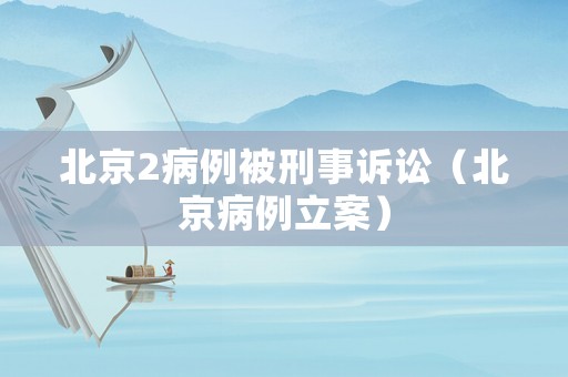 北京2病例被刑事訴訟（北京病例立案）