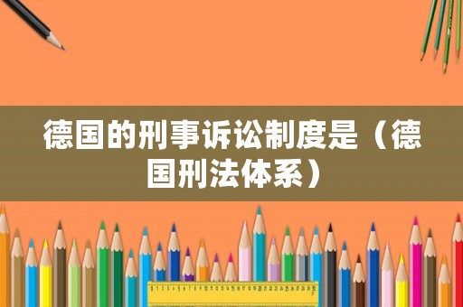 德國的刑事訴訟制度是（德國刑法體系）