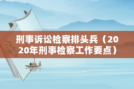 刑事訴訟檢察排頭兵（2020年刑事檢察工作要點）