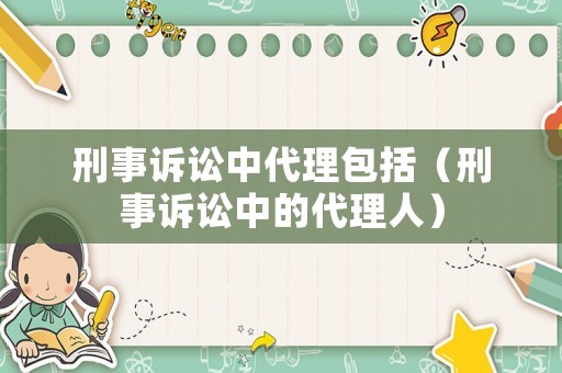 刑事訴訟中代理包括（刑事訴訟中的代理人）