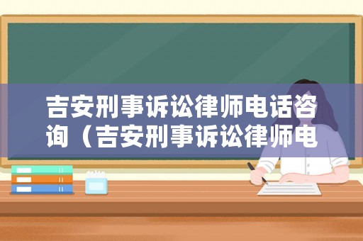 吉安刑事訴訟律師電話咨詢（吉安刑事訴訟律師電話咨詢熱線）