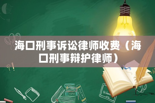 海口刑事訴訟律師收費(fèi)（海口刑事辯護(hù)律師）