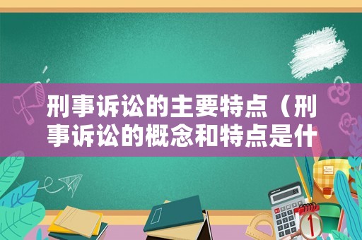 刑事訴訟的主要特點（刑事訴訟的概念和特點是什么）