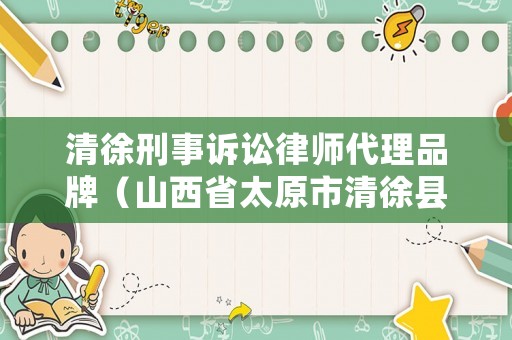 清徐刑事訴訟律師代理品牌（山西省太原市清徐縣律師事務(wù)所）