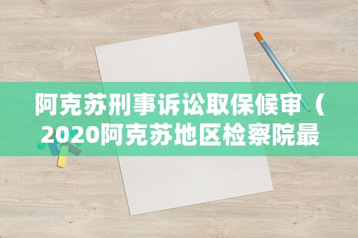 阿克蘇刑事訴訟取保候審（2020阿克蘇地區檢察院最新）
