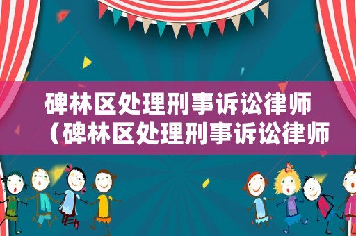 碑林區處理刑事訴訟律師（碑林區處理刑事訴訟律師電話號碼）