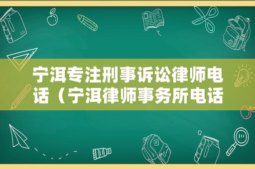 寧洱專注刑事訴訟律師電話（寧洱律師事務所電話號碼）