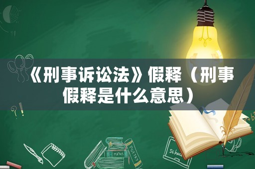 《刑事訴訟法》假釋（刑事假釋是什么意思）
