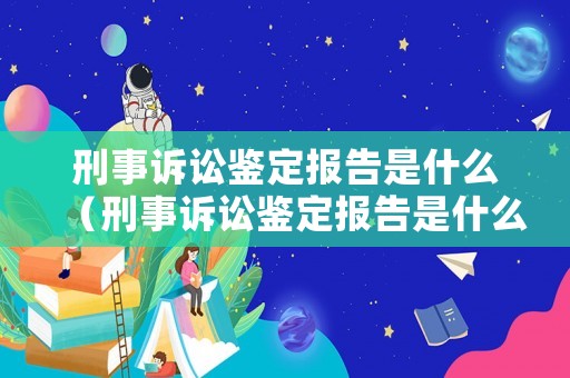 刑事訴訟鑒定報告是什么（刑事訴訟鑒定報告是什么樣的）