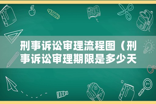 刑事訴訟審理流程圖（刑事訴訟審理期限是多少天）