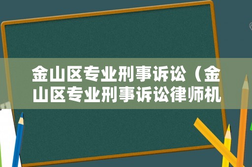 金山區專業刑事訴訟（金山區專業刑事訴訟律師機構）