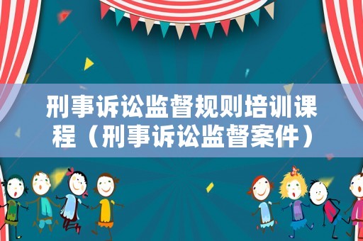 刑事訴訟監督規則培訓課程（刑事訴訟監督案件）