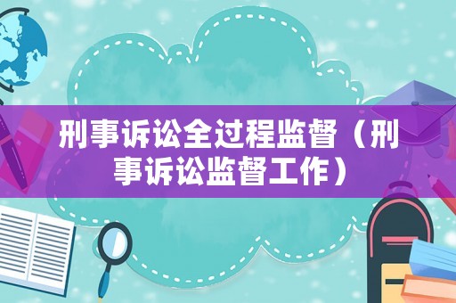 刑事訴訟全過程監督（刑事訴訟監督工作）