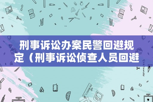 刑事訴訟辦案民警回避規定（刑事訴訟偵查人員回避）