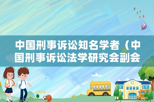 中國(guó)刑事訴訟知名學(xué)者（中國(guó)刑事訴訟法學(xué)研究會(huì)副會(huì)長(zhǎng)）