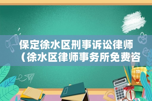 保定徐水區(qū)刑事訴訟律師（徐水區(qū)律師事務(wù)所免費咨詢）