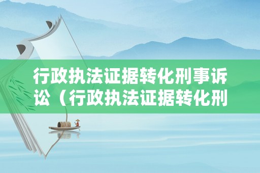 行政執法證據轉化刑事訴訟（行政執法證據轉化刑事訴訟怎么處理）