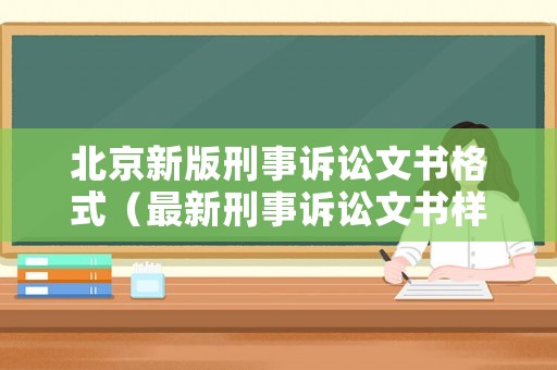 北京新版刑事訴訟文書格式（最新刑事訴訟文書樣式參考樣本）