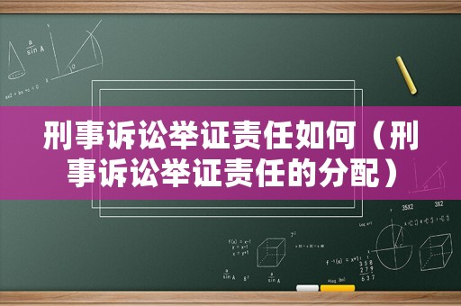 刑事訴訟舉證責任如何（刑事訴訟舉證責任的分配）
