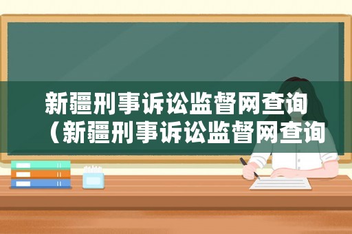 新疆刑事訴訟監督網查詢（新疆刑事訴訟監督網查詢官網）