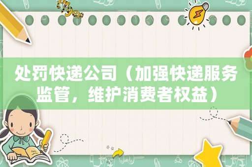 處罰快遞公司（加強快遞服務監管，維護消費者權益）