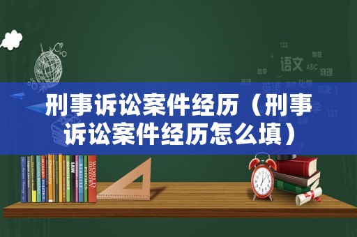 刑事訴訟案件經歷（刑事訴訟案件經歷怎么填）