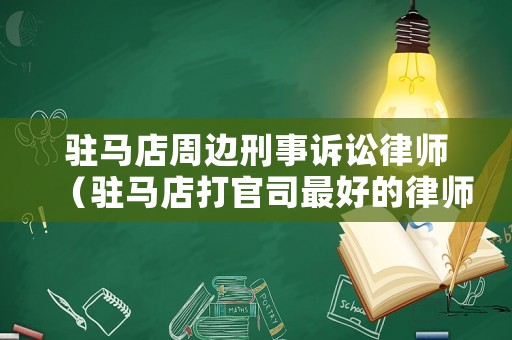 駐馬店周邊刑事訴訟律師（駐馬店打官司最好的律師排行榜）