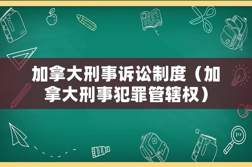 加拿大刑事訴訟制度（加拿大刑事犯罪管轄權(quán)）