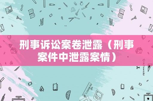 刑事訴訟案卷泄露（刑事案件中泄露案情）